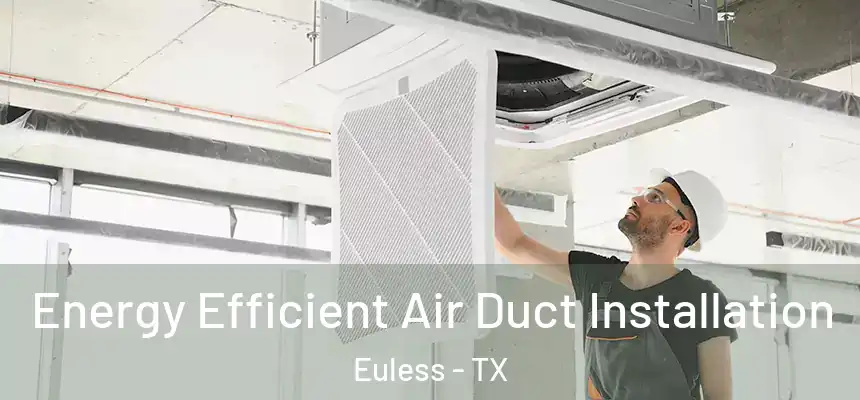 Energy Efficient Air Duct Installation Euless - TX